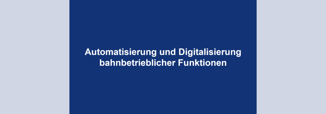 Automatisierung und Digitalisierung bahnbetrieblicher Funktionen