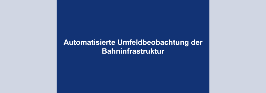 Automatisierte Umfeldbeobachtung der Bahninfrastruktur