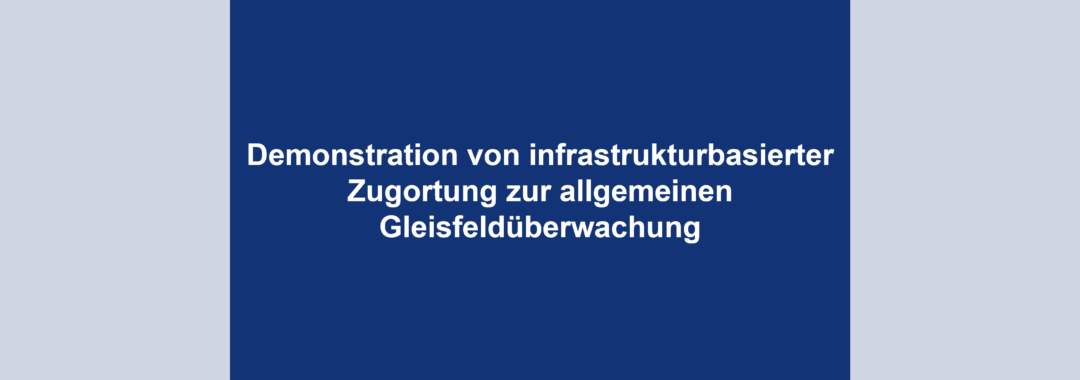 Demonstration von infrastrukturbasierter Zugortung zur allgemeinen Gleisfeldüberwachung