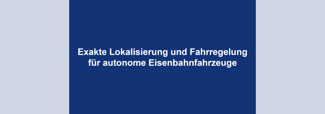 Exakte Lokalisierung und Fahrregelung für autonome Eisenbahnfahrzeuge