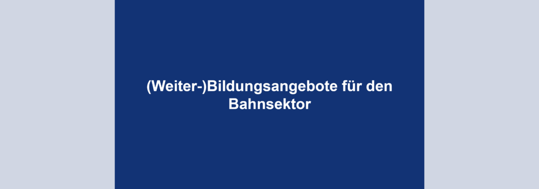 (Weiter-)Bildungsangebote für den Bahnsektor